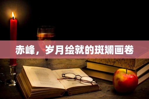 赤峰，岁月绘就的斑斓画卷