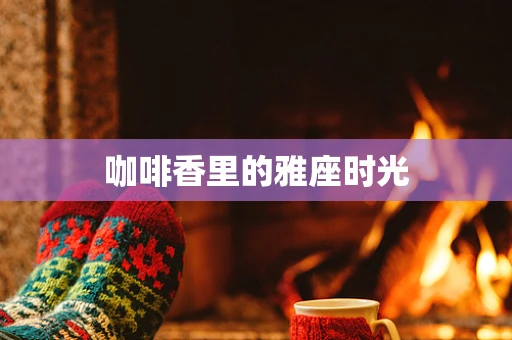 咖啡香里的雅座时光