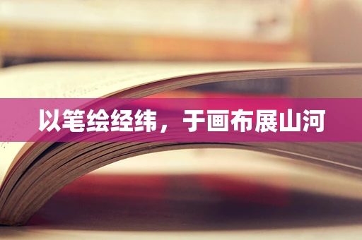 以笔绘经纬，于画布展山河