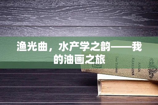渔光曲，水产学之韵——我的油画之旅