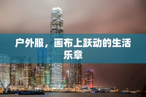 户外服，画布上跃动的生活乐章