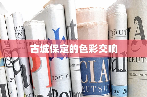 古城保定的色彩交响