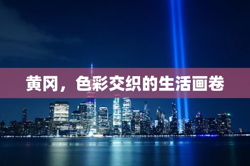 黄冈，色彩交织的生活画卷