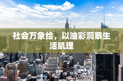 社会万象绘，以油彩洞察生活肌理