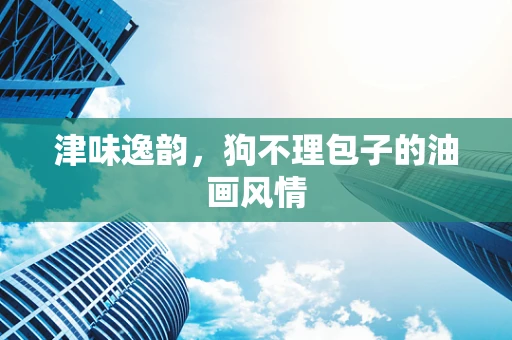 津味逸韵，狗不理包子的油画风情
