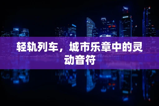 轻轨列车，城市乐章中的灵动音符