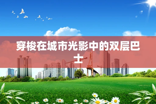 穿梭在城市光影中的双层巴士