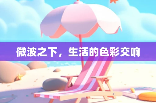 微波之下，生活的色彩交响