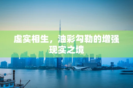 虚实相生，油彩勾勒的增强现实之境