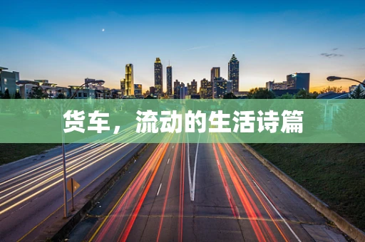 货车，流动的生活诗篇