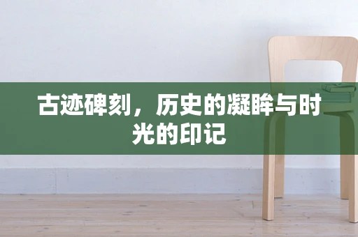 古迹碑刻，历史的凝眸与时光的印记