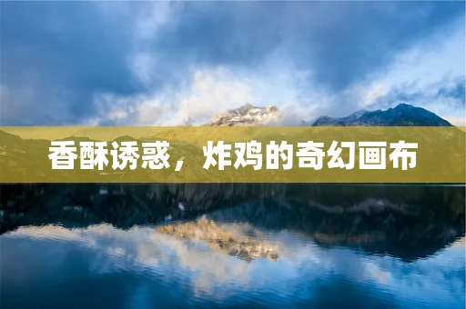 香酥诱惑，炸鸡的奇幻画布