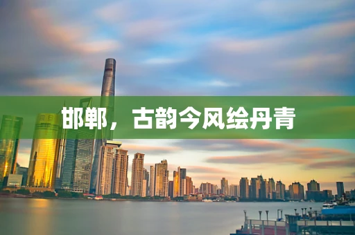 邯郸，古韵今风绘丹青