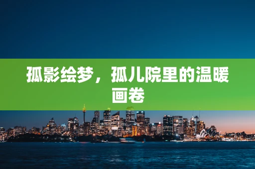 孤影绘梦，孤儿院里的温暖画卷
