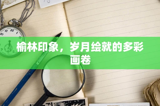 榆林印象，岁月绘就的多彩画卷
