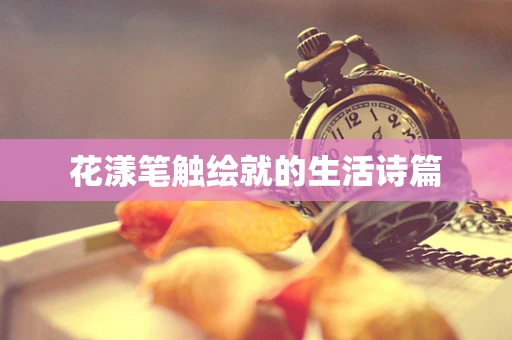花漾笔触绘就的生活诗篇