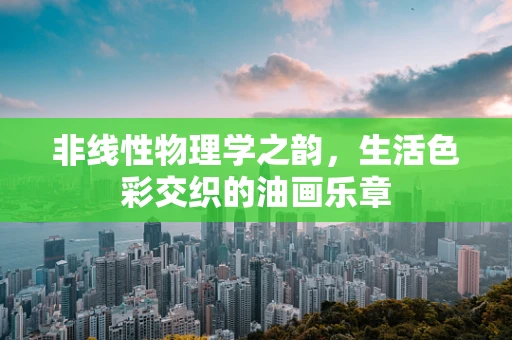 非线性物理学之韵，生活色彩交织的油画乐章