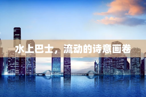 水上巴士，流动的诗意画卷
