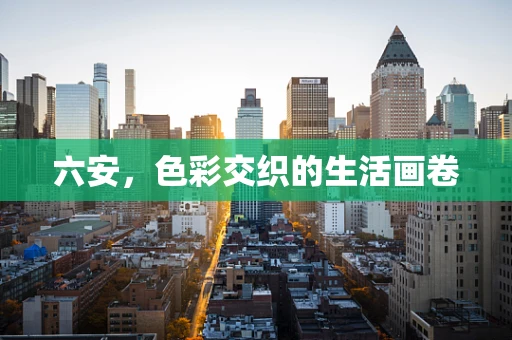 六安，色彩交织的生活画卷
