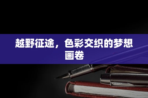越野征途，色彩交织的梦想画卷