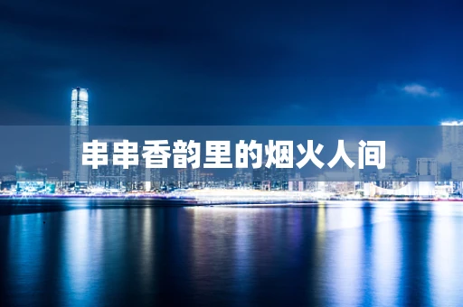 串串香韵里的烟火人间