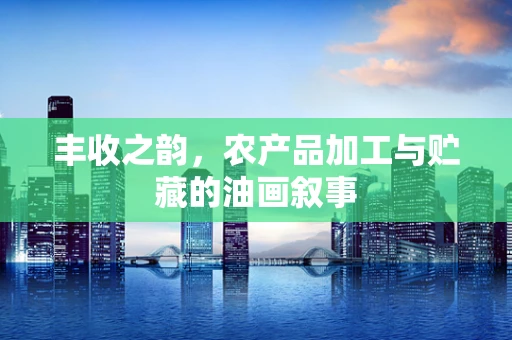 丰收之韵，农产品加工与贮藏的油画叙事