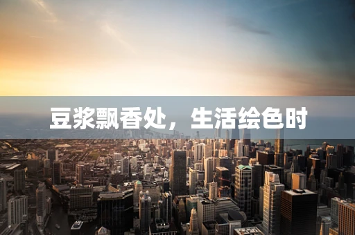 豆浆飘香处，生活绘色时