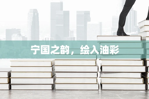 宁国之韵，绘入油彩