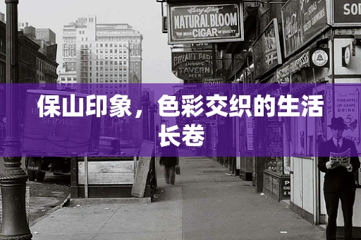 保山印象，色彩交织的生活长卷