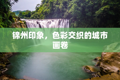 锦州印象，色彩交织的城市画卷