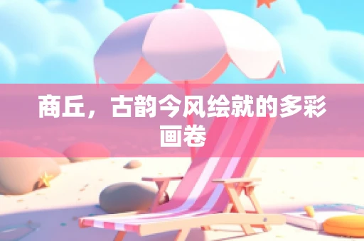 商丘，古韵今风绘就的多彩画卷