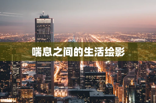 喘息之间的生活绘影