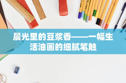 晨光里的豆浆香——一幅生活油画的细腻笔触