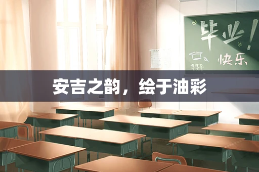安吉之韵，绘于油彩