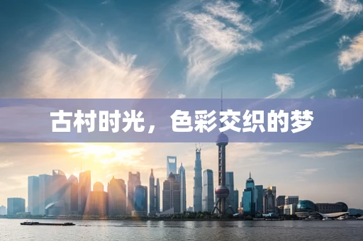 古村时光，色彩交织的梦