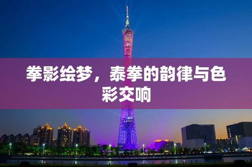 拳影绘梦，泰拳的韵律与色彩交响