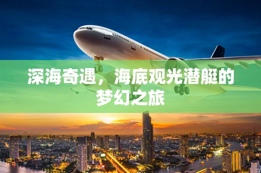 深海奇遇，海底观光潜艇的梦幻之旅