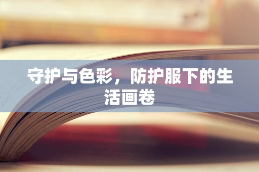 守护与色彩，防护服下的生活画卷
