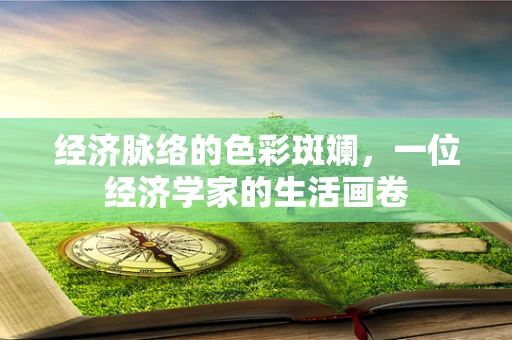 经济脉络的色彩斑斓，一位经济学家的生活画卷