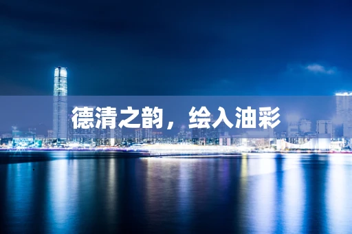 德清之韵，绘入油彩