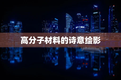 高分子材料的诗意绘影