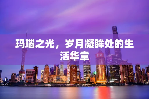 玛瑙之光，岁月凝眸处的生活华章