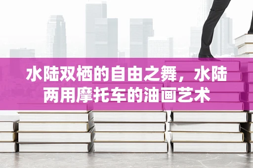 水陆双栖的自由之舞，水陆两用摩托车的油画艺术