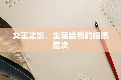 女王之影，生活绘卷的细腻层次