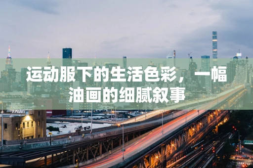 运动服下的生活色彩，一幅油画的细腻叙事