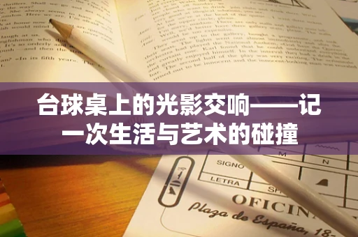 台球桌上的光影交响——记一次生活与艺术的碰撞