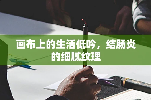 画布上的生活低吟，结肠炎的细腻纹理