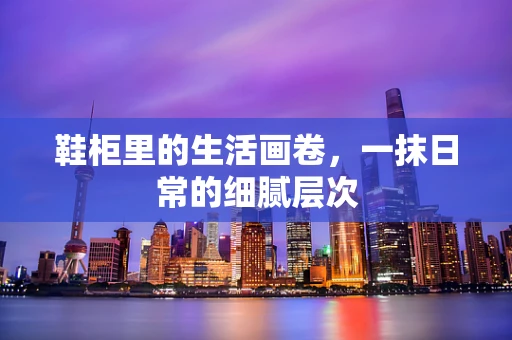 鞋柜里的生活画卷，一抹日常的细腻层次