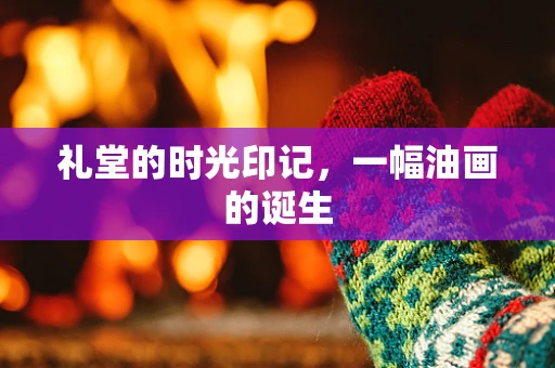 礼堂的时光印记，一幅油画的诞生