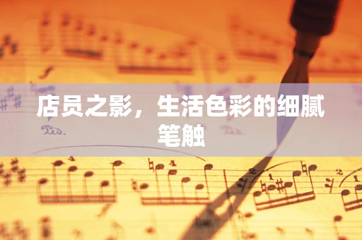店员之影，生活色彩的细腻笔触